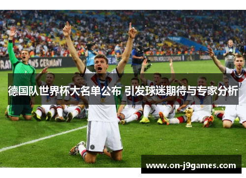 德国队世界杯大名单公布 引发球迷期待与专家分析