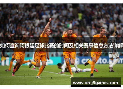 如何查询阿根廷足球比赛的时间及相关赛事信息方法详解