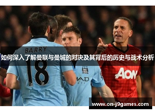 如何深入了解曼联与曼城的对决及其背后的历史与战术分析