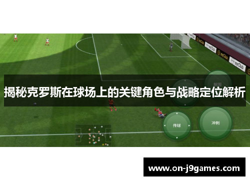 揭秘克罗斯在球场上的关键角色与战略定位解析 揭秘克罗斯在球场上的关键角色与战略定位解析