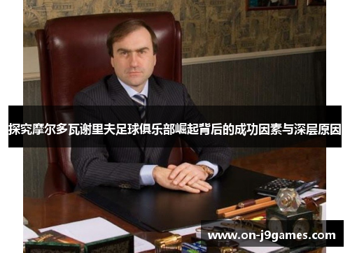 探究摩尔多瓦谢里夫足球俱乐部崛起背后的成功因素与深层原因