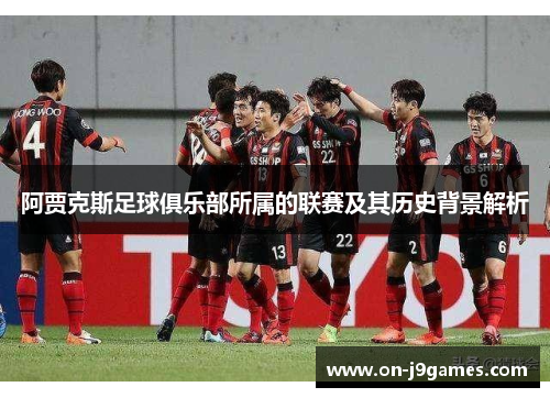 阿贾克斯足球俱乐部所属的联赛及其历史背景解析