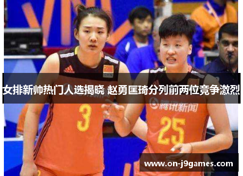 女排新帅热门人选揭晓 赵勇匡琦分列前两位竞争激烈 女排新帅热门人选揭晓 赵勇匡琦分列前两位竞争激烈