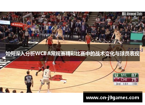 如何深入分析WCBA常规赛精彩比赛中的战术变化与球员表现 如何深入分析WCBA常规赛精彩比赛中的战术变化与球员表现