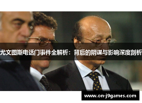 尤文图斯电话门事件全解析：背后的阴谋与影响深度剖析