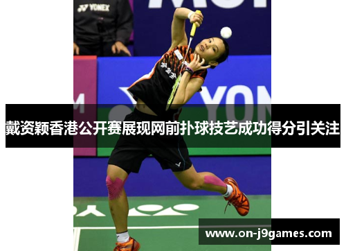 戴资颖香港公开赛展现网前扑球技艺成功得分引关注 戴资颖香港公开赛展现网前扑球技艺成功得分引关注