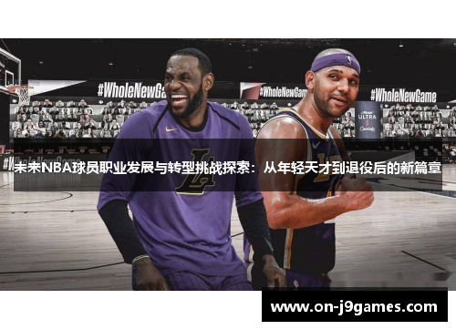 未来NBA球员职业发展与转型挑战探索:从年轻天才到退役后的新篇章 未来NBA球员职业发展与转型挑战探索:从年轻天才到退役后的新篇章