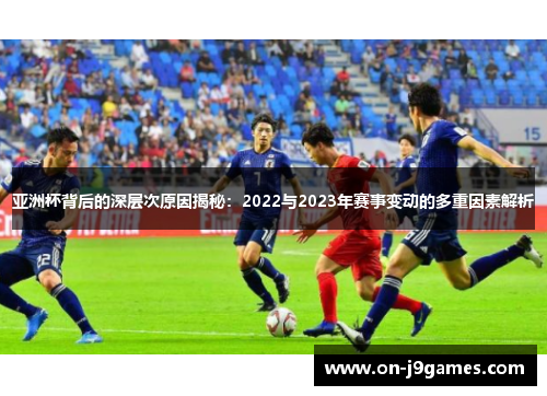 亚洲杯背后的深层次原因揭秘:2022与2023年赛事变动的多重因素解析 亚洲杯背后的深层次原因揭秘:2022与2023年赛事变动的多重因素解析