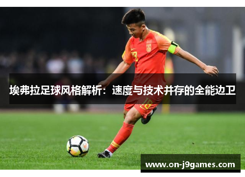 埃弗拉足球风格解析:速度与技术并存的全能边卫 埃弗拉足球风格解析:速度与技术并存的全能边卫