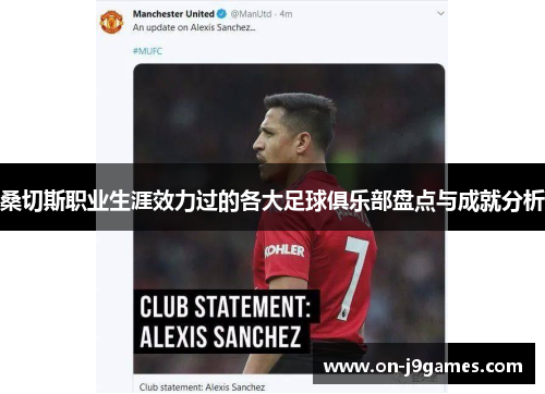 桑切斯职业生涯效力过的各大足球俱乐部盘点与成就分析 桑切斯职业生涯效力过的各大足球俱乐部盘点与成就分析