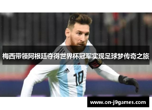 梅西带领阿根廷夺得世界杯冠军实现足球梦传奇之旅