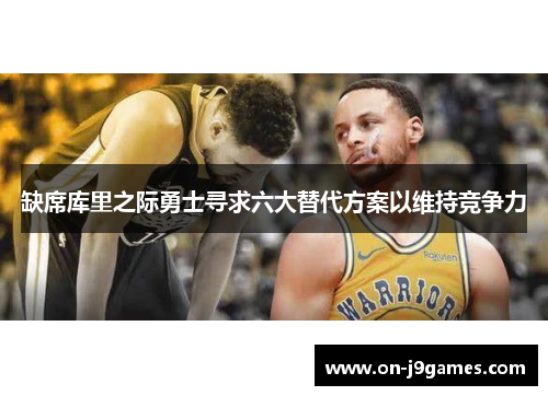 缺席库里之际勇士寻求六大替代方案以维持竞争力 缺席库里之际勇士寻求六大替代方案以维持竞争力