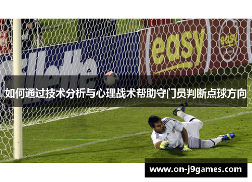 如何通过技术分析与心理战术帮助守门员判断点球方向 如何通过技术分析与心理战术帮助守门员判断点球方向