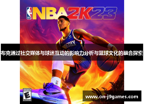 布克通过社交媒体与球迷互动的影响力分析与篮球文化的融合探索 布克通过社交媒体与球迷互动的影响力分析与篮球文化的融合探索