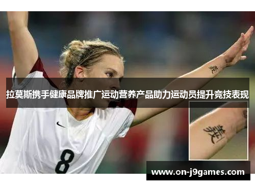 拉莫斯携手健康品牌推广运动营养产品助力运动员提升竞技表现 拉莫斯携手健康品牌推广运动营养产品助力运动员提升竞技表现