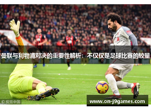 曼联与利物浦对决的重要性解析：不仅仅是足球比赛的较量