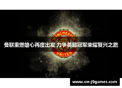 曼联重燃雄心再度出发 力争英超冠军荣耀复兴之路