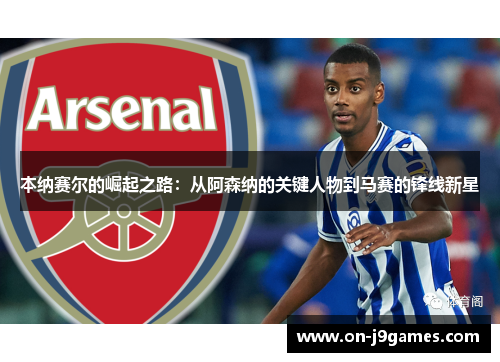 本纳赛尔的崛起之路:从阿森纳的关键人物到马赛的锋线新星 本纳赛尔的崛起之路:从阿森纳的关键人物到马赛的锋线新星