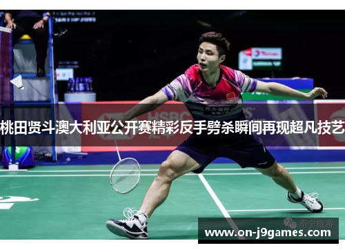 桃田贤斗澳大利亚公开赛精彩反手劈杀瞬间再现超凡技艺