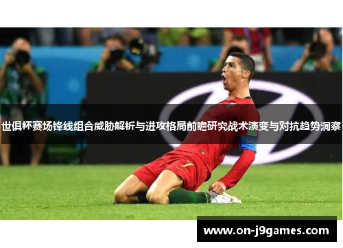 世俱杯赛场锋线组合威胁解析与进攻格局前瞻研究战术演变与对抗趋势洞察