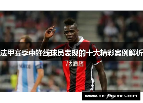 法甲赛季中锋线球员表现的十大精彩案例解析
