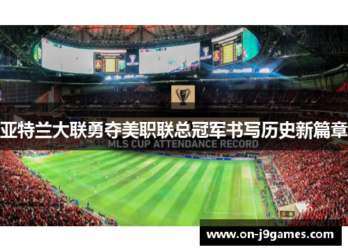 亚特兰大联勇夺美职联总冠军书写历史新篇章 亚特兰大联勇夺美职联总冠军书写历史新篇章