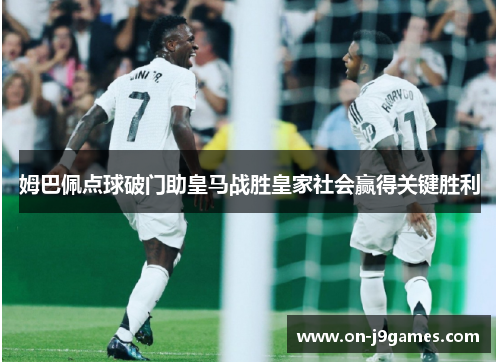 姆巴佩点球破门助皇马战胜皇家社会赢得关键胜利