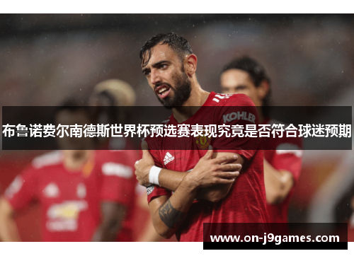 布鲁诺费尔南德斯世界杯预选赛表现究竟是否符合球迷预期