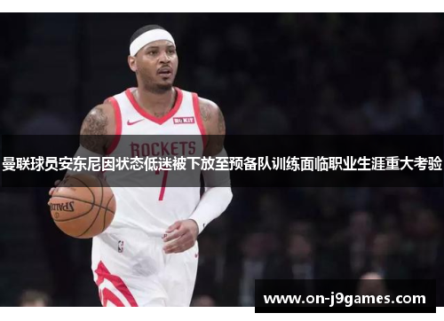 曼联球员安东尼因状态低迷被下放至预备队训练面临职业生涯重大考验 曼联球员安东尼因状态低迷被下放至预备队训练面临职业生涯重大考验