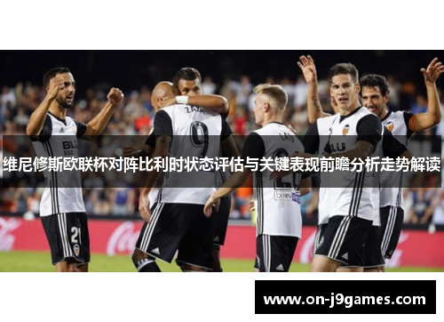 维尼修斯欧联杯对阵比利时状态评估与关键表现前瞻分析走势解读