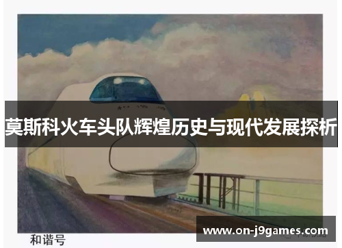 莫斯科火车头队辉煌历史与现代发展探析 莫斯科火车头队辉煌历史与现代发展探析