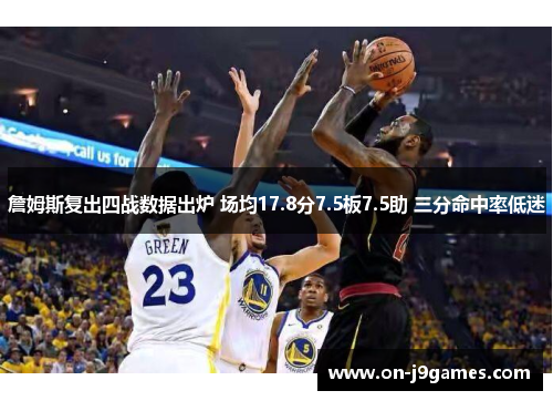 詹姆斯复出四战数据出炉 场均17.8分7.5板7.5助 三分命中率低迷 詹姆斯复出四战数据出炉 场均17.8分7.5板7.5助 三分命中率低迷