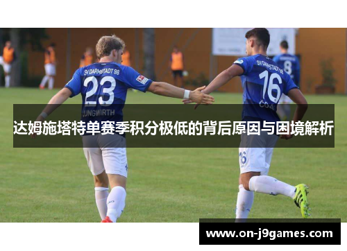 达姆施塔特单赛季积分极低的背后原因与困境解析 达姆施塔特单赛季积分极低的背后原因与困境解析