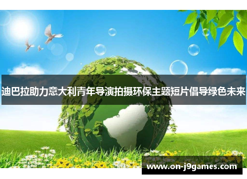 迪巴拉助力意大利青年导演拍摄环保主题短片倡导绿色未来 迪巴拉助力意大利青年导演拍摄环保主题短片倡导绿色未来
