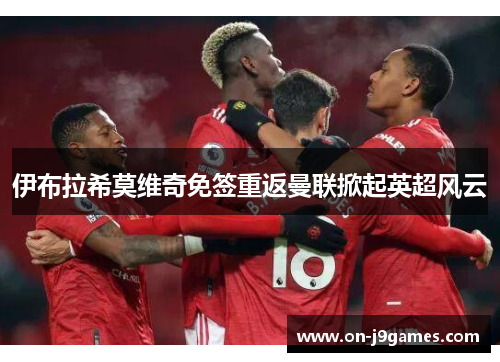 伊布拉希莫维奇免签重返曼联掀起英超风云 伊布拉希莫维奇免签重返曼联掀起英超风云